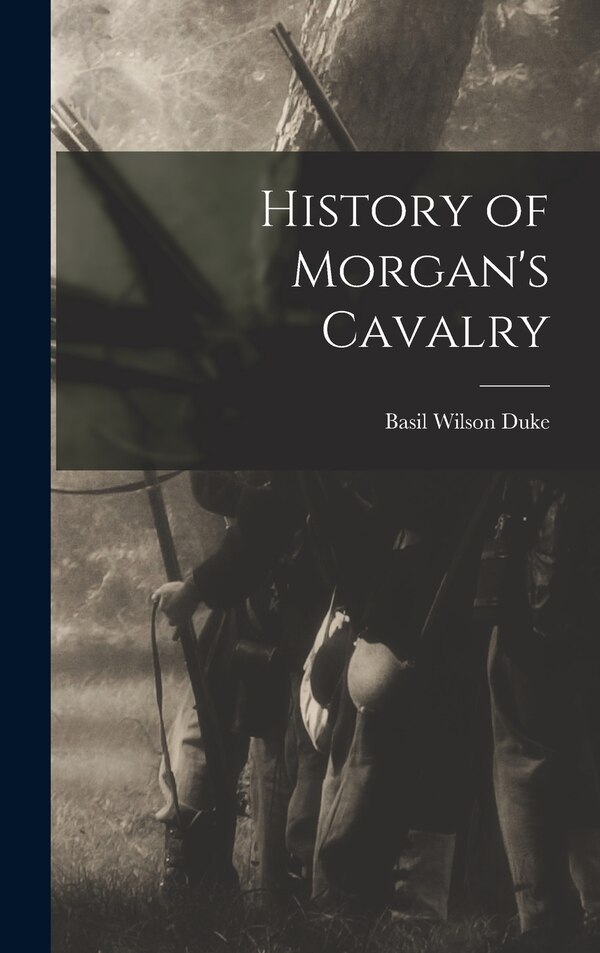 History of Morgan's Cavalry by Basil Wilson Duke, Hardcover | Indigo Chapters