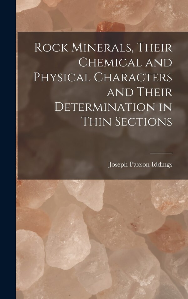 Rock Minerals Their Chemical and Physical Characters and Their Determination in Thin Sections by Joseph Paxson Iddings, Hardcover | Indigo Chapters