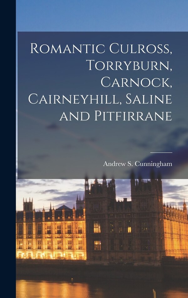 Romantic Culross Torryburn Carnock Cairneyhill Saline and Pitfirrane by Andrew S Cunningham, Hardcover | Indigo Chapters