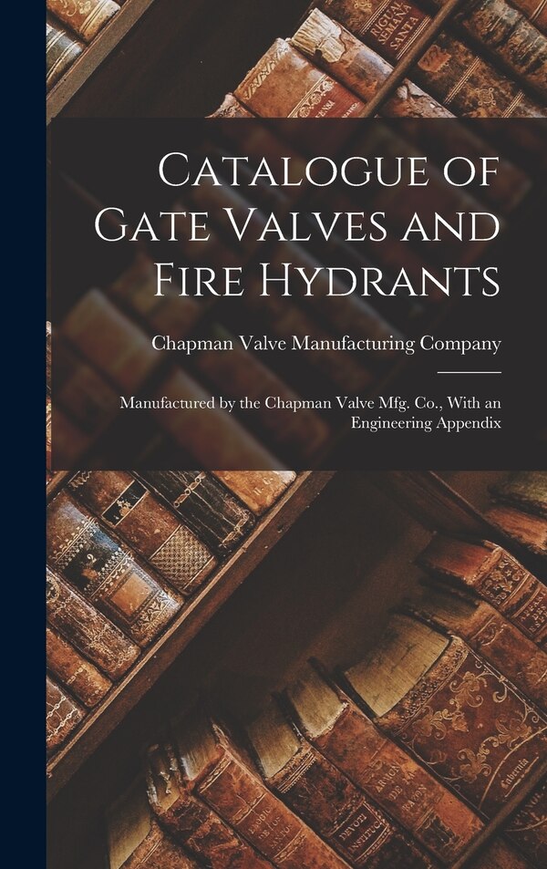 Catalogue of Gate Valves and Fire Hydrants by Chapman Valve Manufacturing Company, Hardcover | Indigo Chapters
