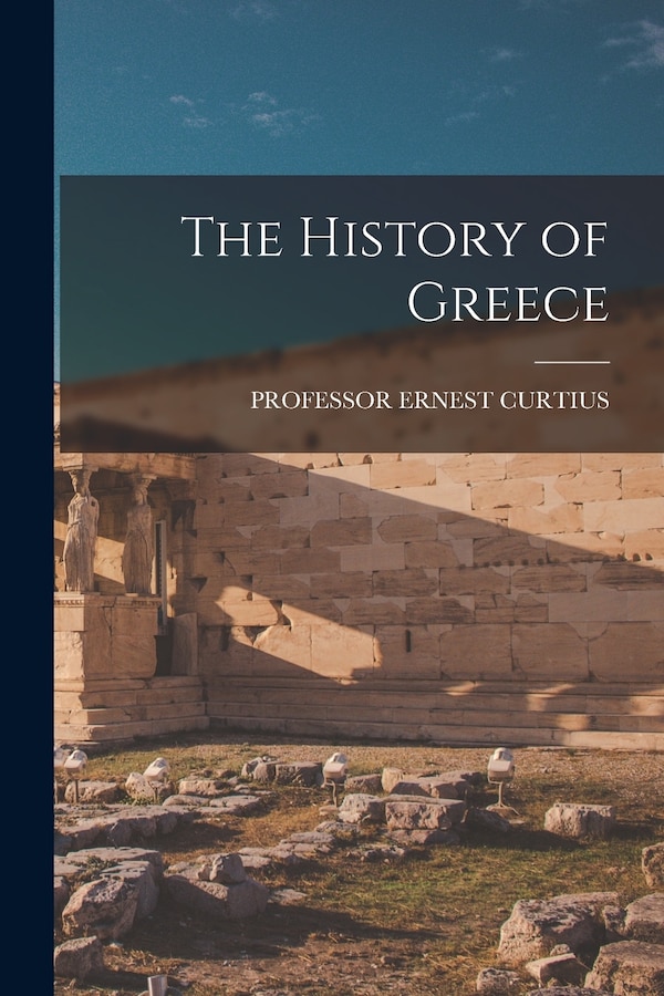 The History of Greece by Ernest Curtius, Paperback | Indigo Chapters