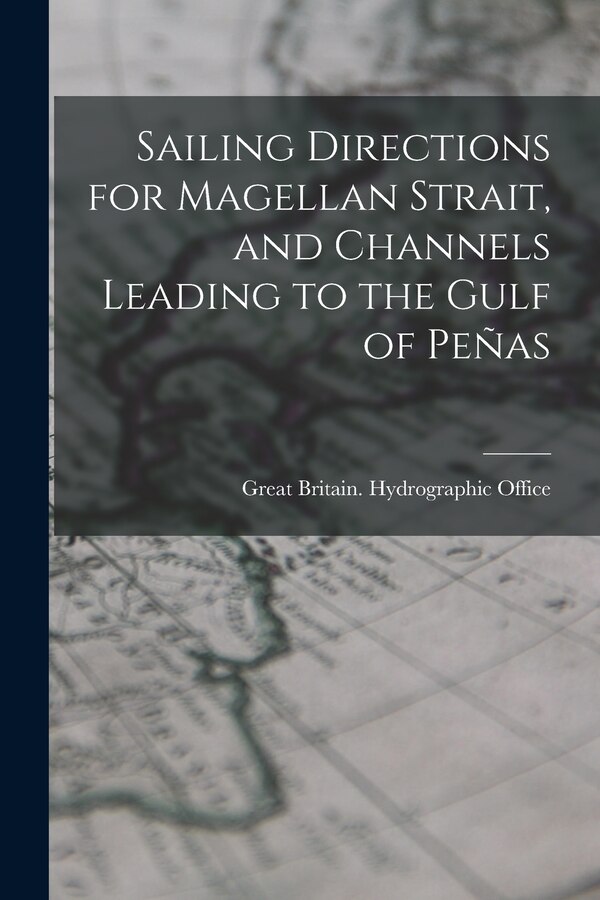 Sailing Directions for Magellan Strait and Channels Leading to the Gulf of Peñas by Great Britain Hydrographic Office, Paperback | Indigo Chapters