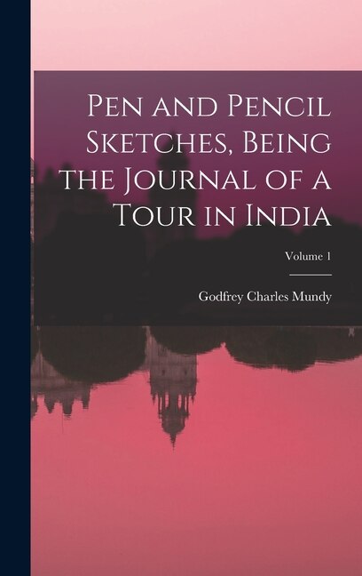 Pen and Pencil Sketches Being the Journal of a Tour in India; Volume 1 by Godfrey Charles Mundy, Hardcover | Indigo Chapters