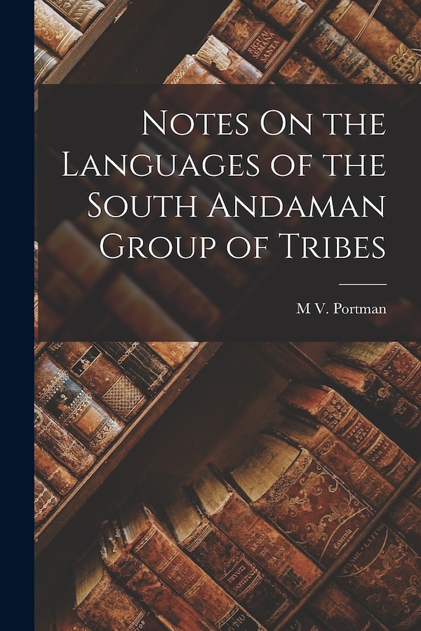 Notes On the Languages of the South Andaman Group of Tribes by M V Portman, Paperback | Indigo Chapters