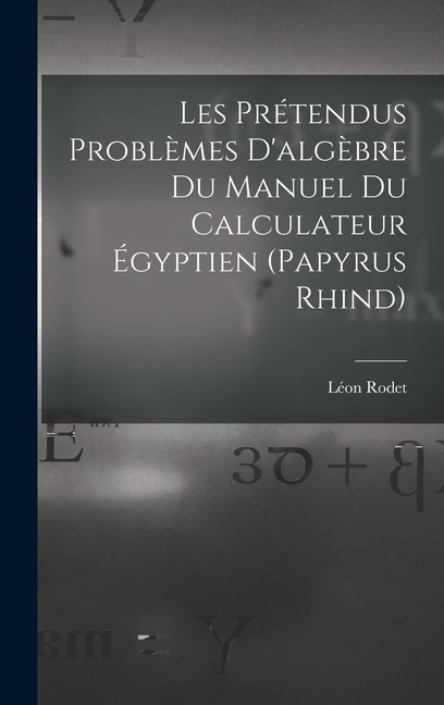 Les Prétendus Problèmes D'algèbre Du Manuel Du Calculateur Égyptien (Papyrus Rhind) by Léon Rodet, Hardcover | Indigo Chapters