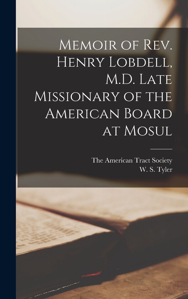 Memoir of Rev. Henry Lobdell M.D. Late Missionary of the American Board at Mosul by W S Tyler, Hardcover | Indigo Chapters