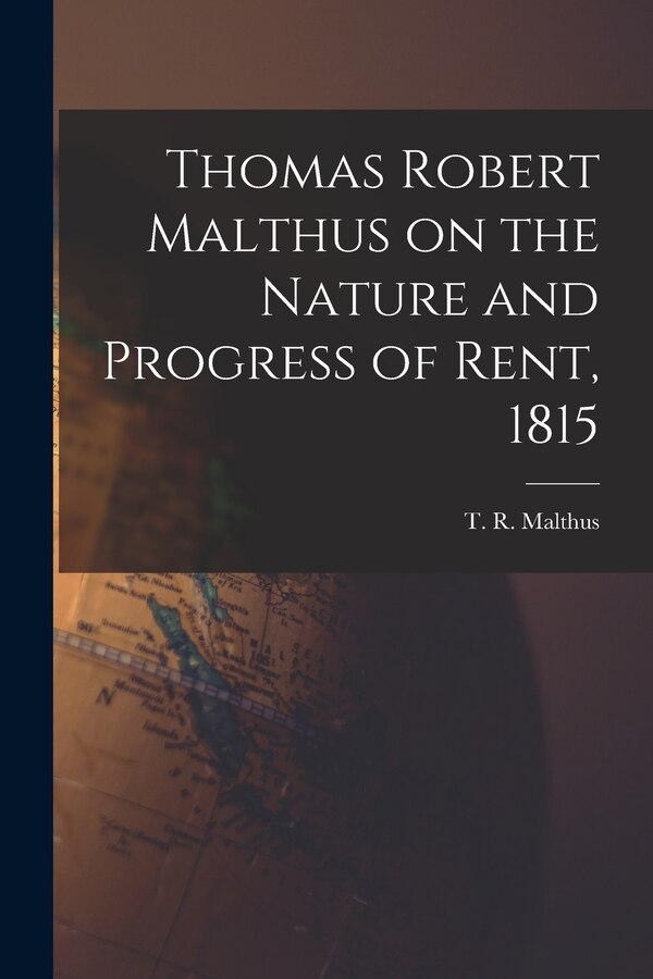 Thomas Robert Malthus on the Nature and Progress of Rent 1815 by T R Malthus, Paperback | Indigo Chapters