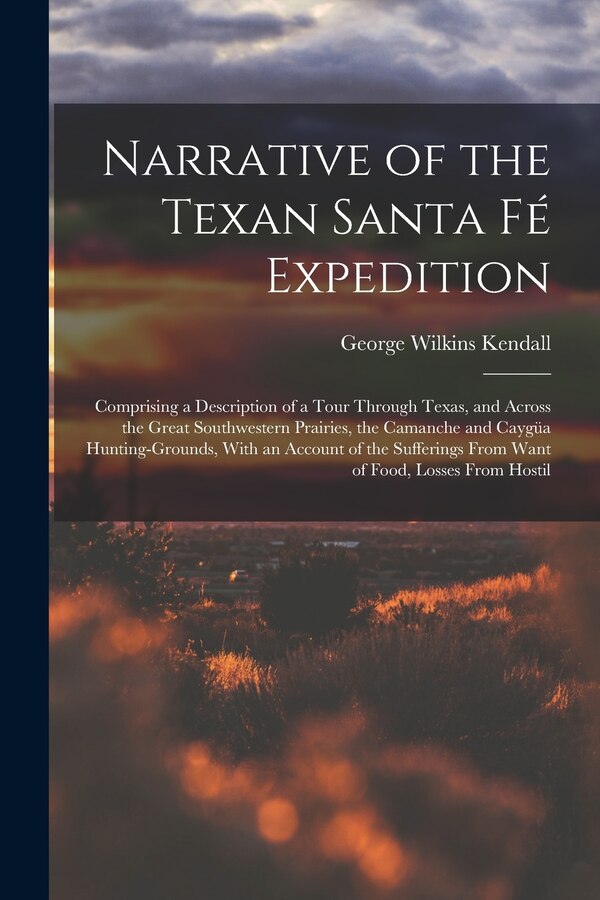 Narrative of the Texan Santa Fé Expedition by George Wilkins Kendall, Paperback | Indigo Chapters