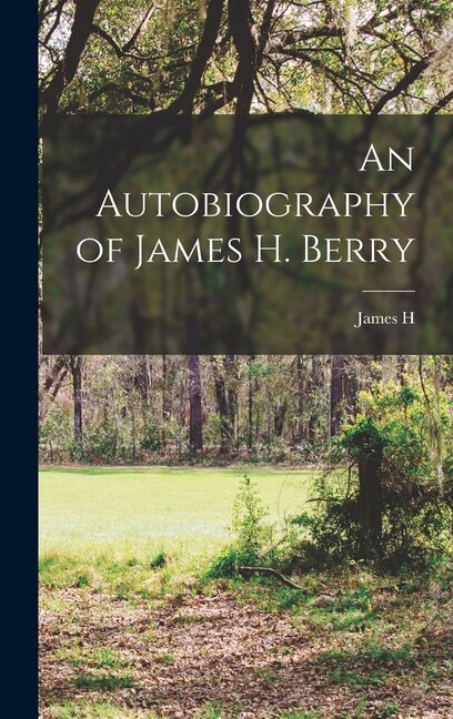 An Autobiography of James H. Berry by James H 1841-1913 Berry, Hardcover | Indigo Chapters