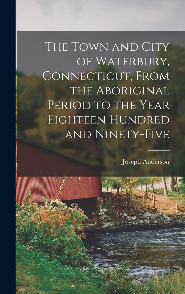 The Town and City of Waterbury Connecticut From the Aboriginal Period to the Year Eighteen Hundred and Ninety-five | Indigo Chapters
