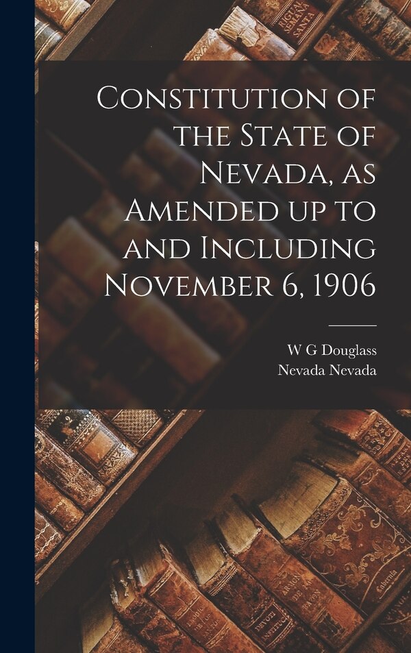 Constitution of the State of Nevada as Amended up to and Including November 6 1906 by Nevada Nevada, Hardcover | Indigo Chapters
