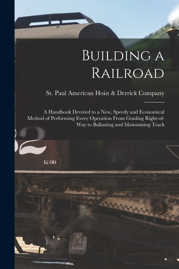 Building a Railroad; a Handbook Devoted to a new Speedy and Economical Method of Performing Every Operation From Grading Right-of-way to