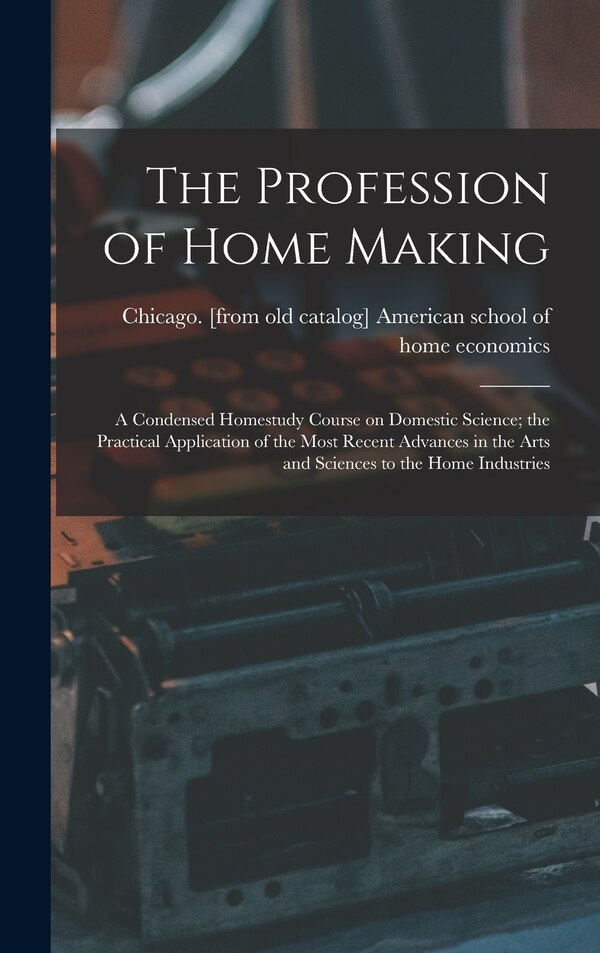 The Profession of Home Making; a Condensed Homestudy Course on Domestic Science; the Practical Application of the Most Recent Advances in