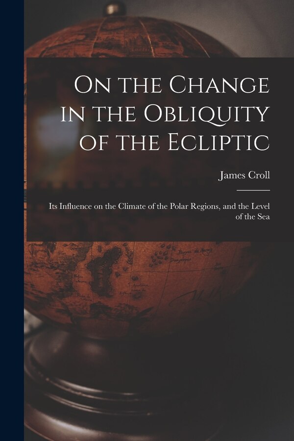 On the Change in the Obliquity of the Ecliptic by Croll James, Paperback | Indigo Chapters