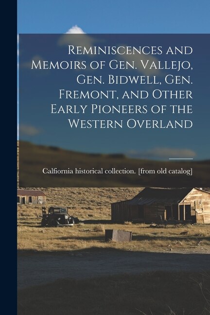 Reminiscences and Memoirs of Gen. Vallejo Gen. Bidwell Gen. Fremont and Other Early Pioneers of the Western Overland | Indigo Chapters
