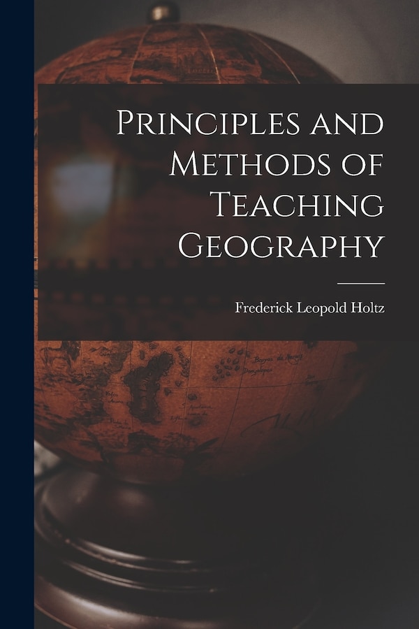 Principles and Methods of Teaching Geography by Frederick Leopold Holtz, Paperback | Indigo Chapters
