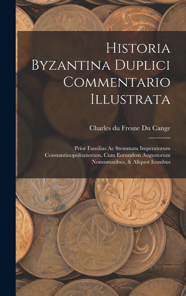 Historia Byzantina Duplici Commentario Illustrata by Charles Du Fresne Du Cange, Hardcover | Indigo Chapters