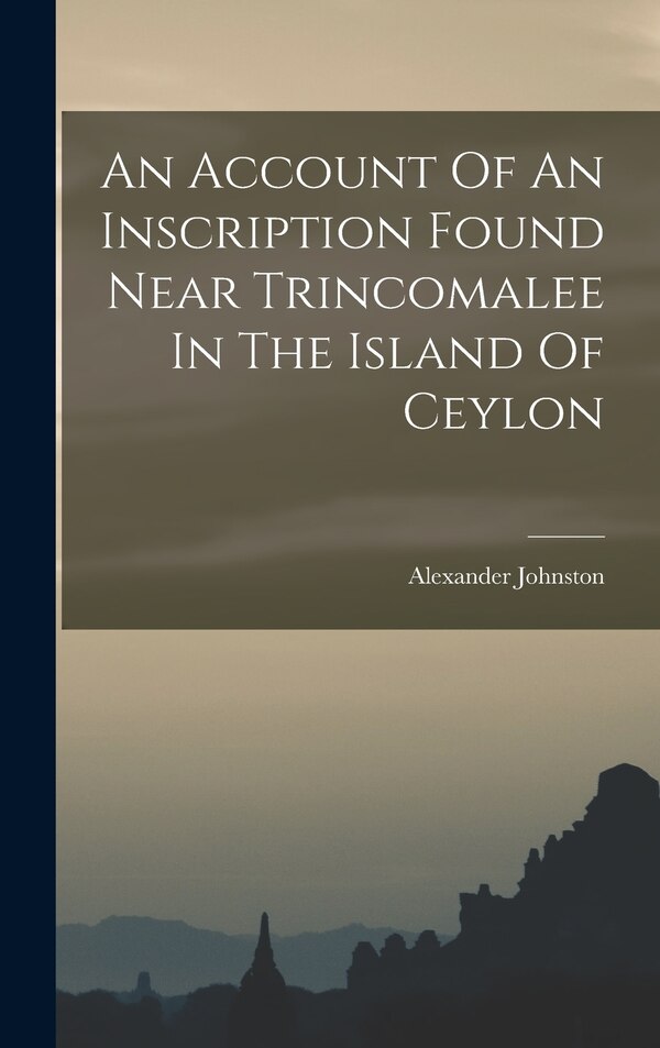 An Account Of An Inscription Found Near Trincomalee In The Island Of Ceylon by Alexander Johnston, Hardcover | Indigo Chapters