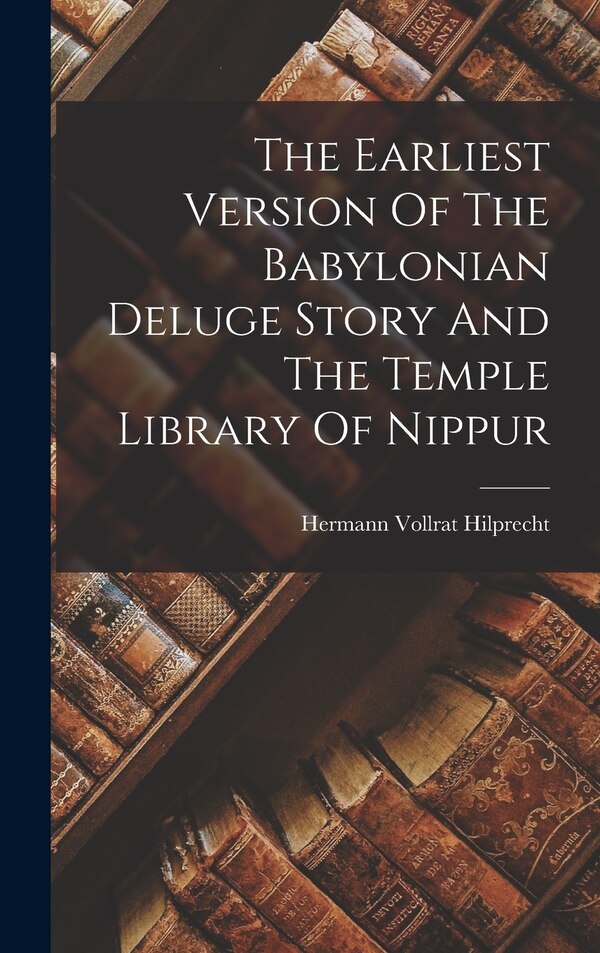 The Earliest Version Of The Babylonian Deluge Story And The Temple Library Of Nippur by Hermann Vollrat Hilprecht, Hardcover | Indigo Chapters
