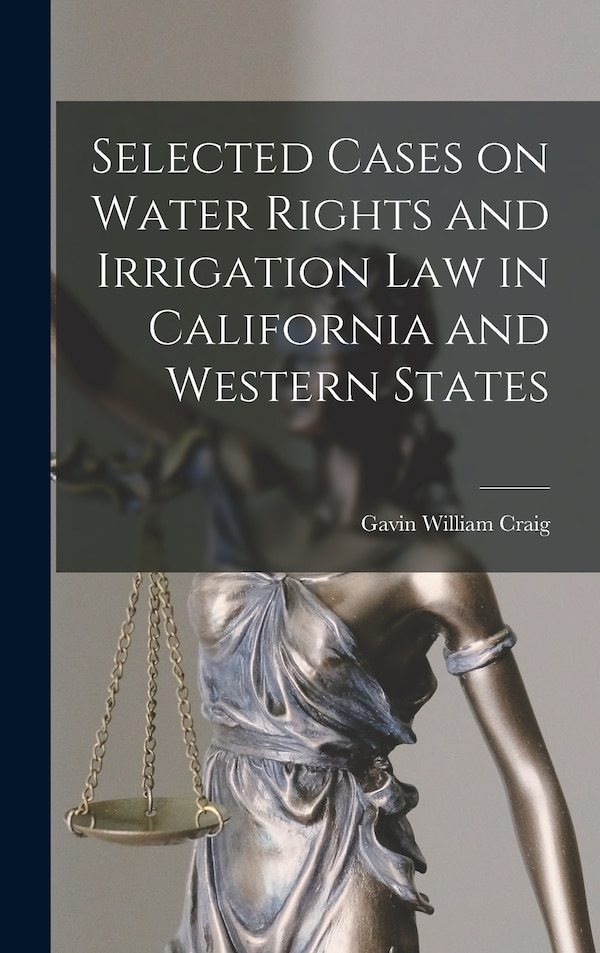 Selected Cases on Water Rights and Irrigation Law in California and Western States by Gavin William B 1878 Craig, Hardcover | Indigo Chapters