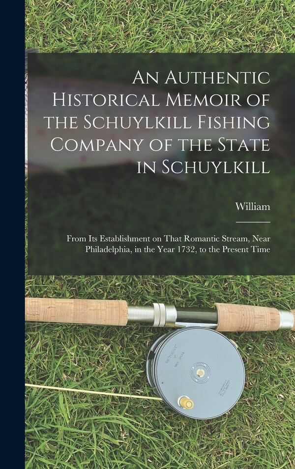 An Authentic Historical Memoir of the Schuylkill Fishing Company of the State in Schuylkill by William 1769-1848 Milnor, Hardcover | Indigo Chapters