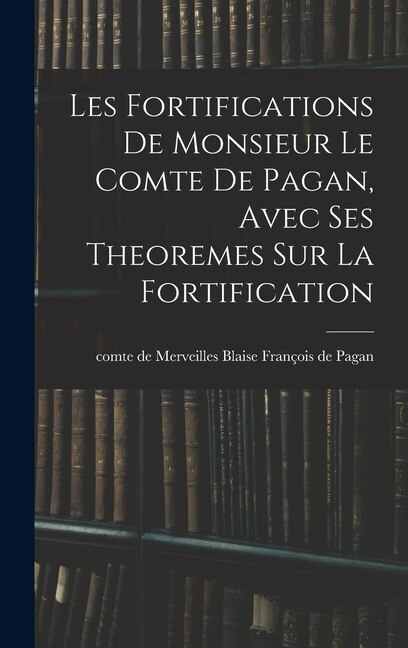 Les fortifications de monsieur le comte de Pagan Avec ses theoremes sur la fortification by Blaise François de comte de Mer Pagan, Hardcover