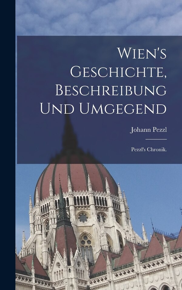 Wien's Geschichte Beschreibung und Umgegend by Johann Pezzl, Hardcover | Indigo Chapters