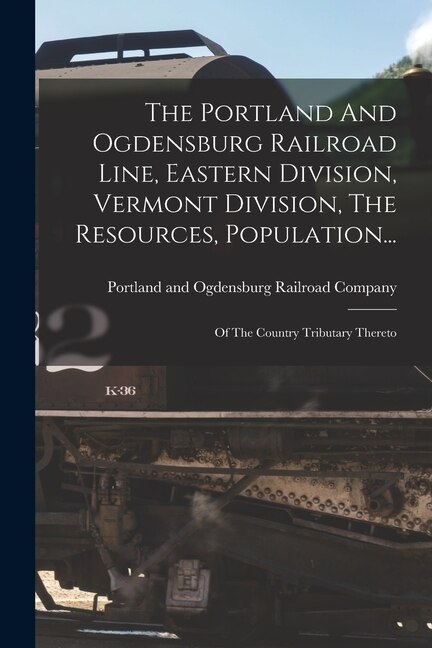 The Portland And Ogdensburg Railroad Line Eastern Division Vermont Division The Resources Population. by Portland and Ogdensburg Railroad Comp