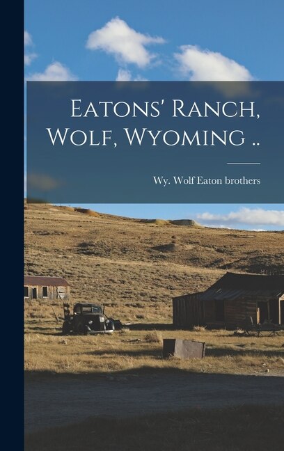 Eatons' Ranch Wolf Wyoming by Wolf Wy Eaton Brothers, Hardcover | Indigo Chapters