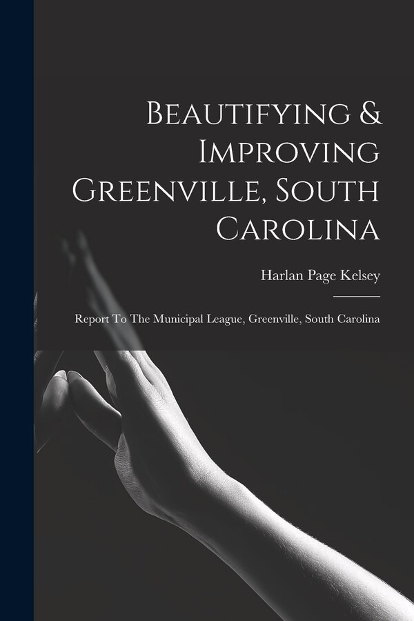 Beautifying & Improving Greenville South Carolina by Harlan Page Kelsey, Paperback | Indigo Chapters