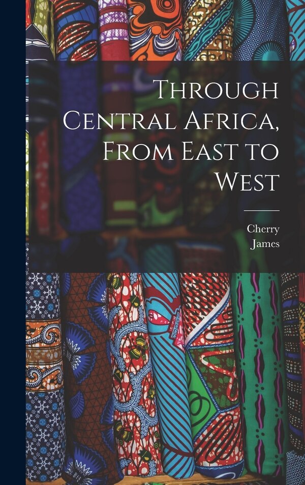 Through Central Africa From East to West by Cherry 1871-1940 Kearton, Hardcover | Indigo Chapters