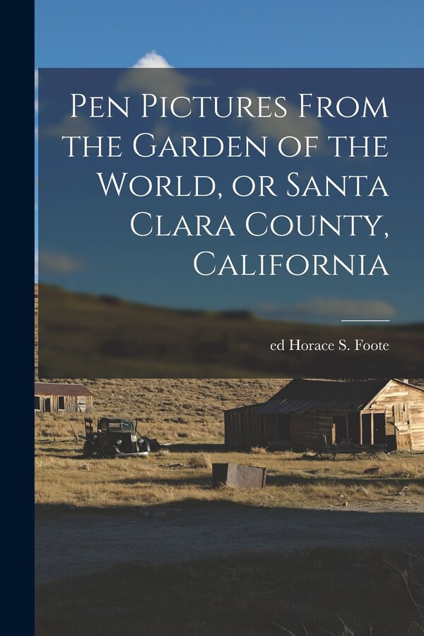 Pen Pictures From the Garden of the World or Santa Clara County California by Horace S Ed Foote, Paperback | Indigo Chapters