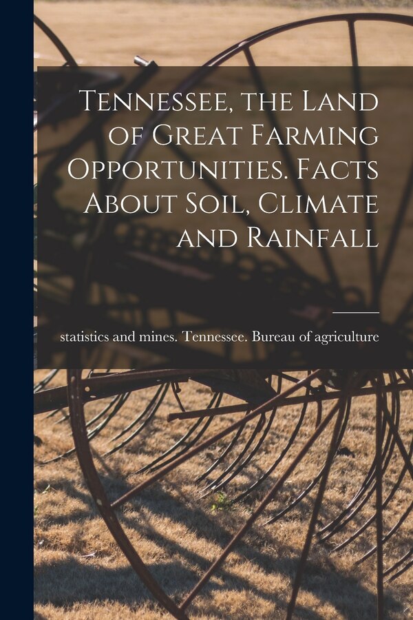 Tennessee the Land of Great Farming Opportunities. Facts About Soil Climate and Rainfall by Sta Tennessee Bureau of Agriculture, Paperback