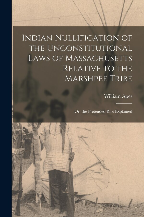 Indian Nullification of the Unconstitutional Laws of Massachusetts Relative to the Marshpee Tribe by William Apes, Paperback | Indigo Chapters