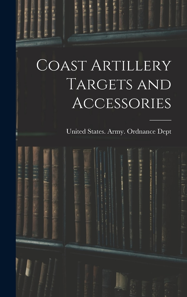 Coast Artillery Targets and Accessories by United States Army Ordnance Dept, Hardcover | Indigo Chapters