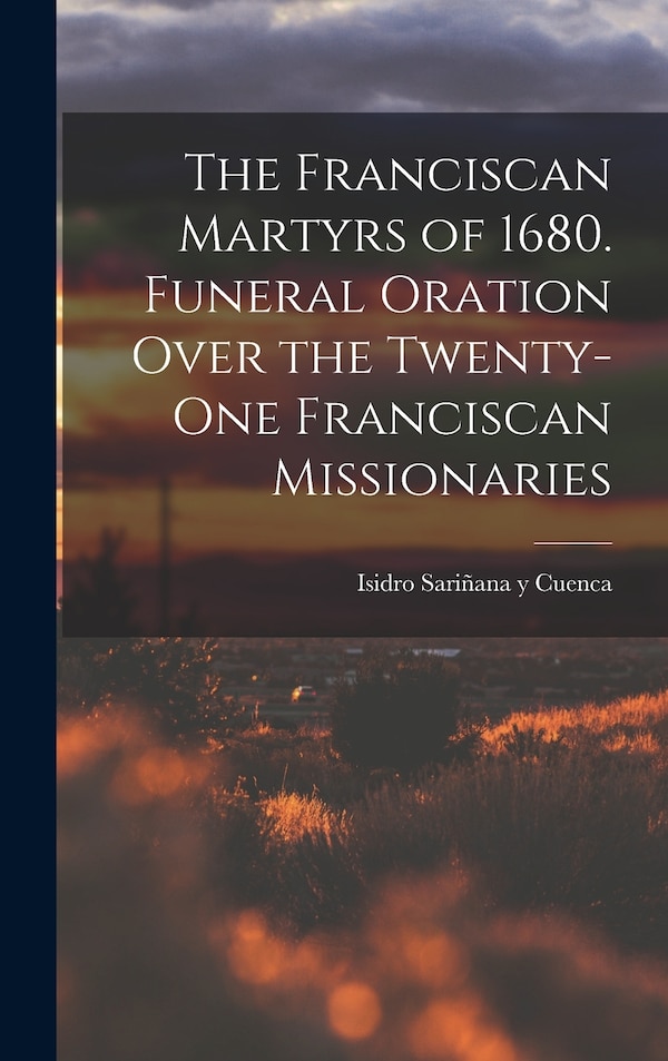 The Franciscan Martyrs of 1680. Funeral Oration Over the Twenty-One Franciscan Missionaries by Isidro Sariñana y Cuenca, Hardcover | Indigo Chapters
