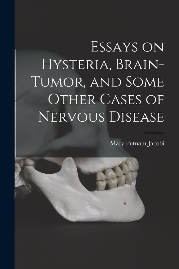 Essays on Hysteria Brain-tumor and Some Other Cases of Nervous Disease by Mary Putnam Jacobi, Paperback | Indigo Chapters