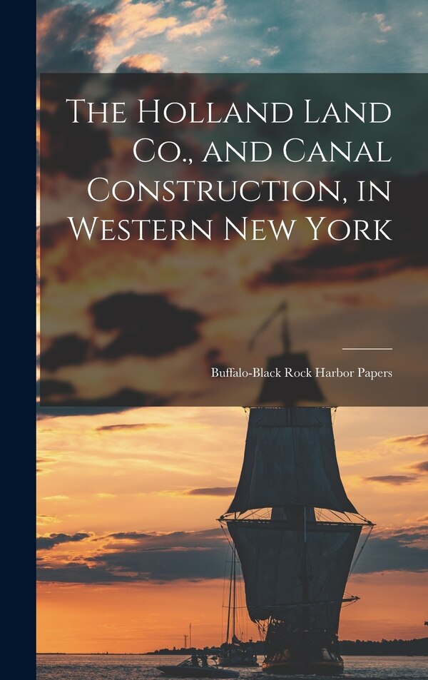 The Holland Land Co. and Canal Construction in Western New York; Buffalo-Black Rock Harbor Papers by Anonymous, Hardcover | Indigo Chapters