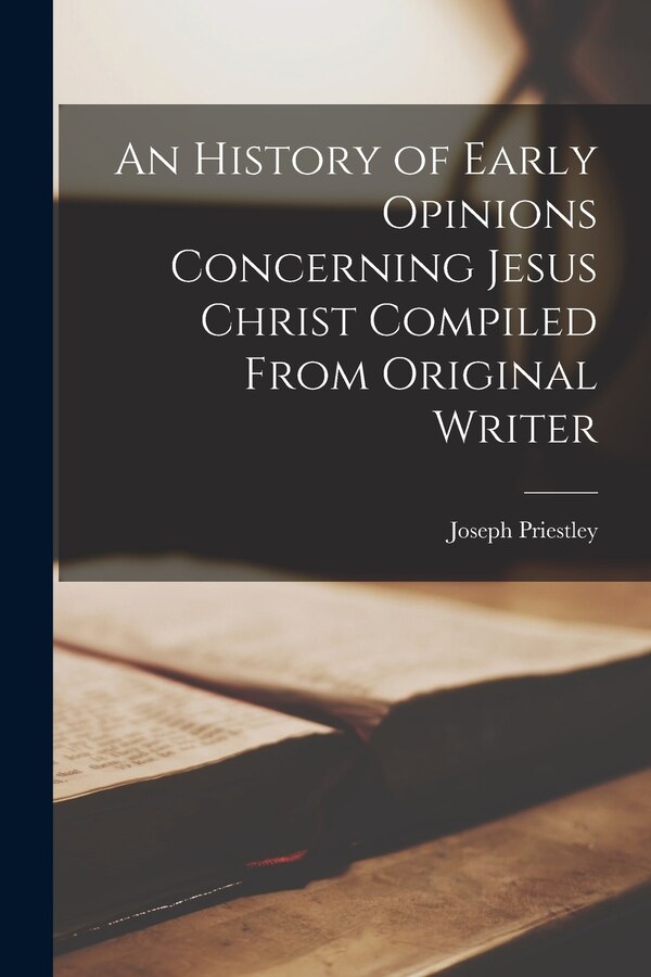 An History of Early Opinions Concerning Jesus Christ Compiled From Original Writer by Joseph Priestley, Paperback | Indigo Chapters