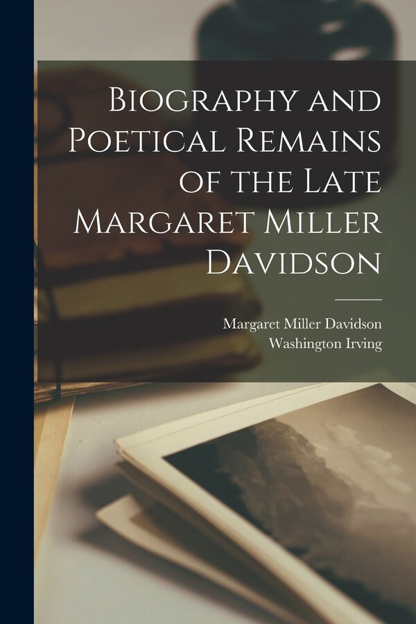 Biography and Poetical Remains of the Late Margaret Miller Davidson by Washington Irving, Paperback | Indigo Chapters