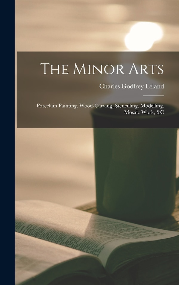 The Minor Arts by Charles Godfrey Leland, Hardcover | Indigo Chapters