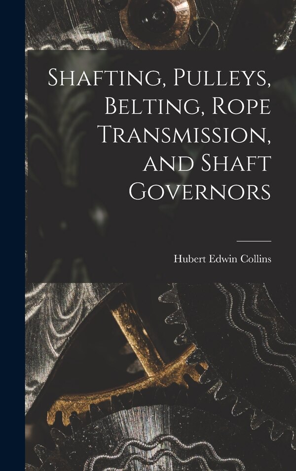 Shafting Pulleys Belting Rope Transmission and Shaft Governors by Hubert Edwin Collins, Hardcover | Indigo Chapters