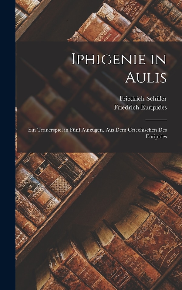 Iphigenie in Aulis by Friedrich Schiller, Hardcover | Indigo Chapters