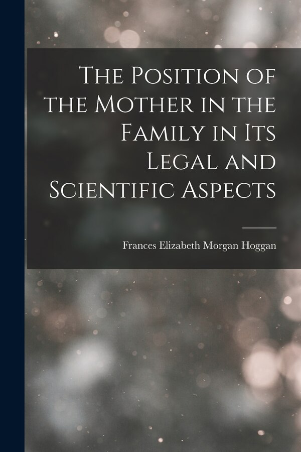The Position of the Mother in the Family in Its Legal and Scientific Aspects by Frances Elizabeth Morgan Hoggan, Paperback | Indigo Chapters