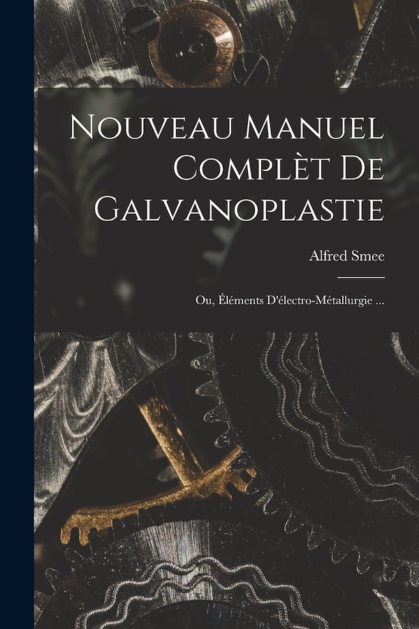 Nouveau Manuel Complèt De Galvanoplastie; Ou Éléments D'électro-Métallurgie . by Alfred Smee, Paperback | Indigo Chapters