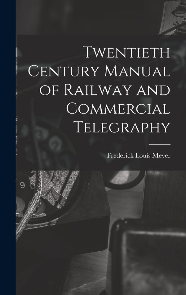Twentieth Century Manual of Railway and Commercial Telegraphy by Frederick Louis Meyer, Hardcover | Indigo Chapters