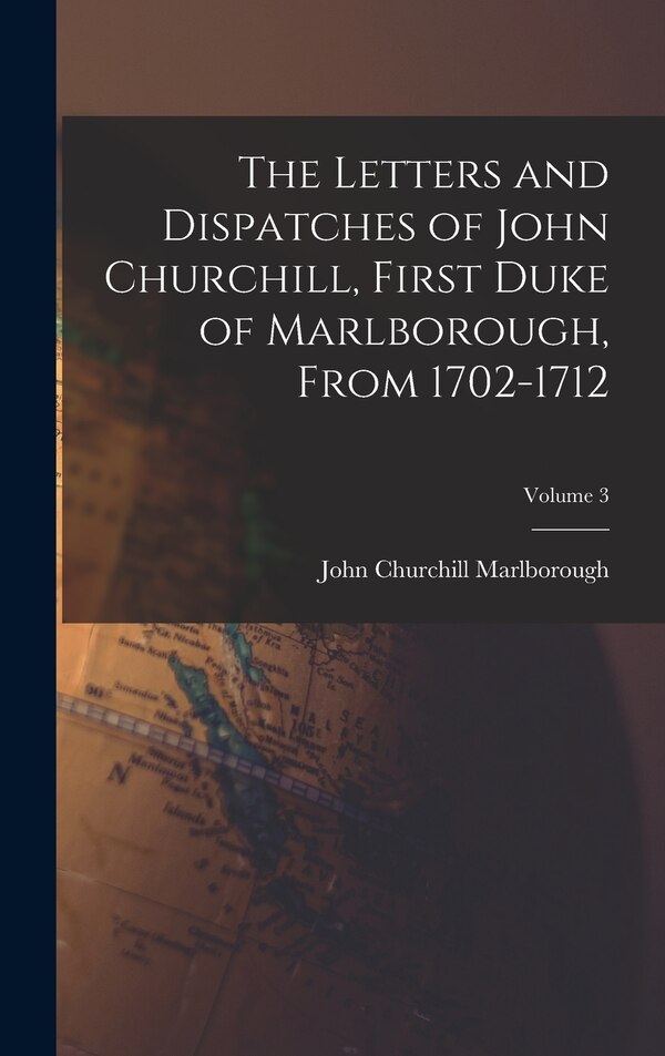 The Letters and Dispatches of John Churchill First Duke of Marlborough From 1702-1712; Volume 3 by John Churchill Marlborough, Hardcover
