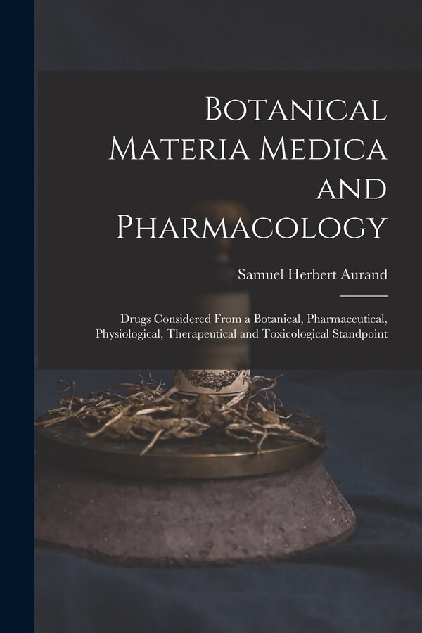 Botanical Materia Medica and Pharmacology by Samuel Herbert Aurand, Paperback | Indigo Chapters