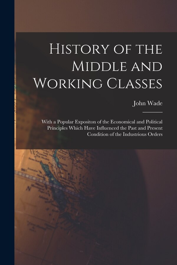 History of the Middle and Working Classes by John Wade, Paperback | Indigo Chapters