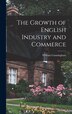 The Growth of English Industry and Commerce by William Cunningham, Hardcover | Indigo Chapters